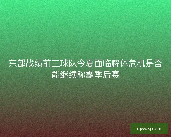 东部战绩前三球队今夏面临解体危机是否能继续称霸季后赛