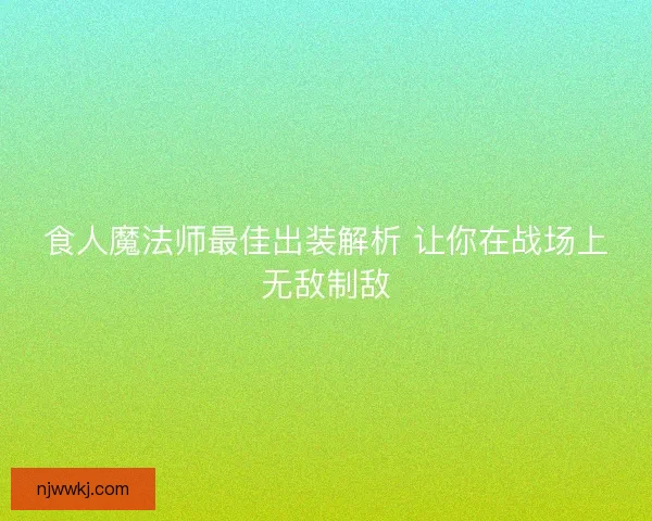 食人魔法师最佳出装解析 让你在战场上无敌制敌